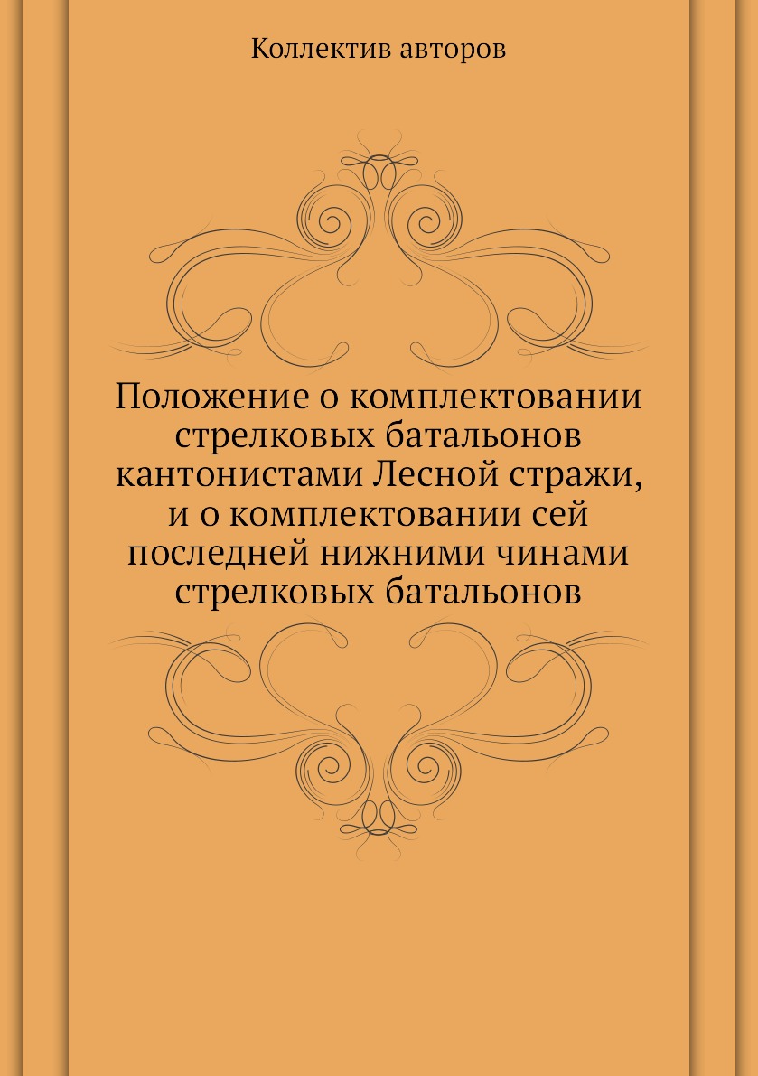 

Книга Положение о комплектовании стрелковых батальонов кантонистами Лесной стражи, и о ...