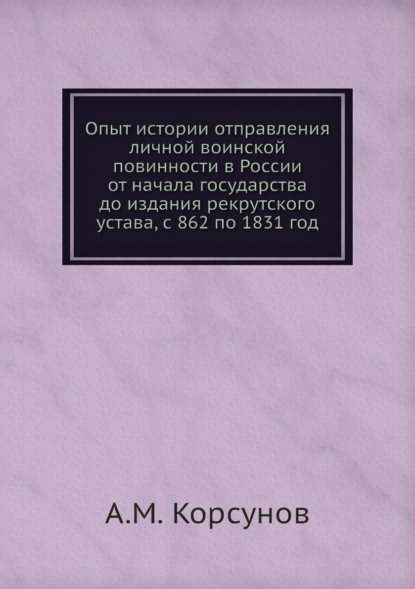 

Опыт истории отправления личной воинской повинности в России от начала государств...