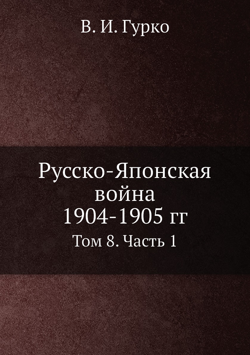 

Русско-Японская война 1904-1905 гг. Том 8. Часть 1