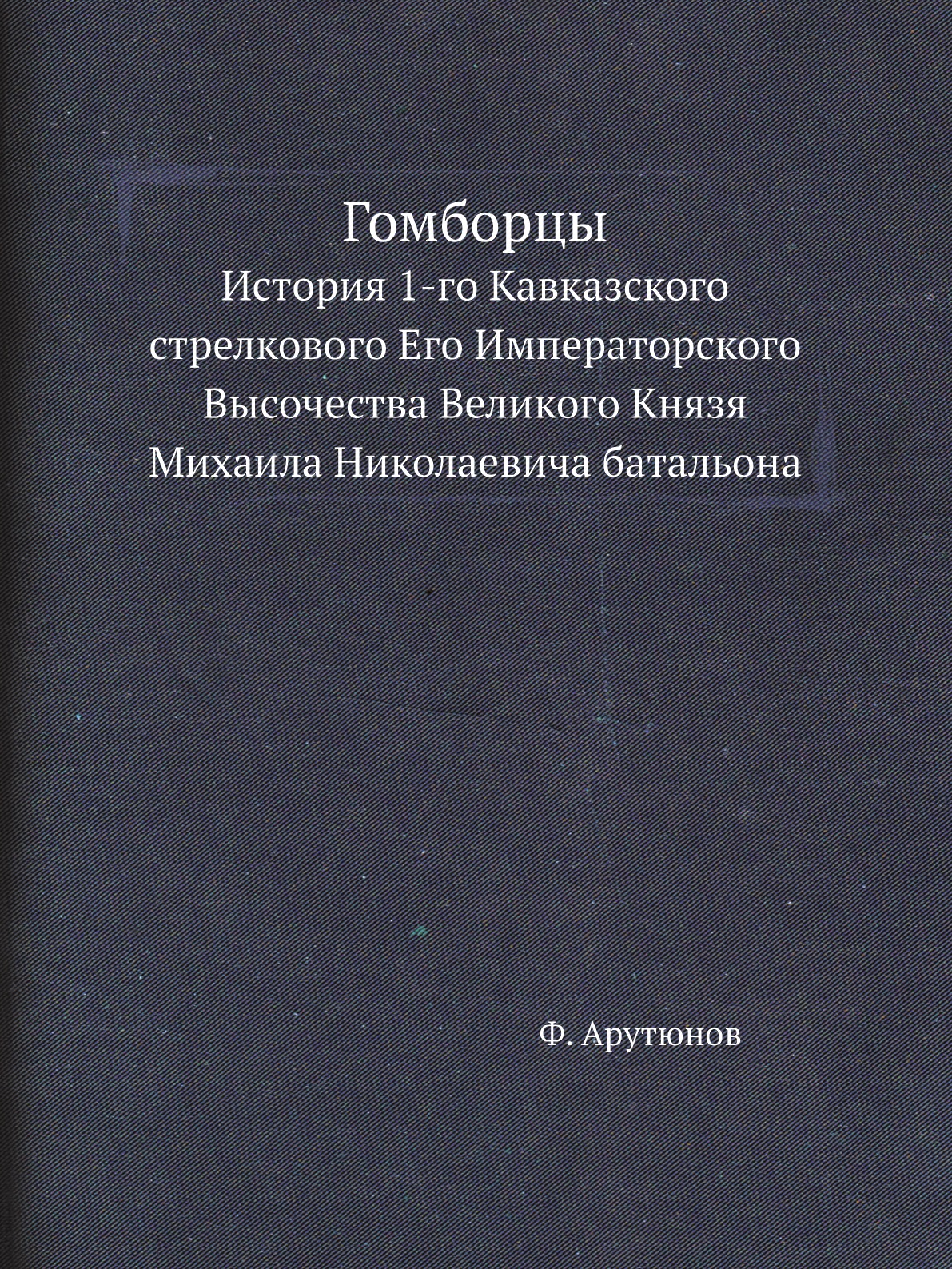 

Гомборцы. История 1-го Кавказского стрелкового Его Императорского Высочества Вели...