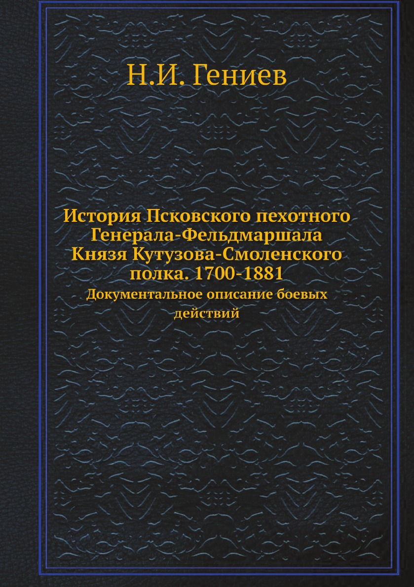 

История Псковского пехотного Генерала-Фельдмаршала Князя Кутузова-Смоленского пол...