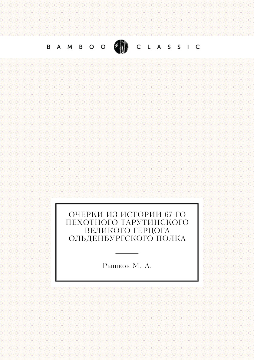 

Книга Очерки из истории 67-го пехотного Тарутинского великого герцога Ольденбургского п...