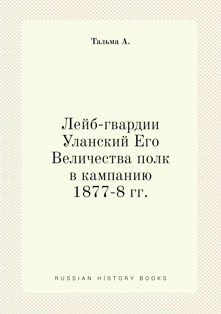 

Книга Лейб-гвардии Уланский Его Величества полк в кампанию 1877-8 гг.