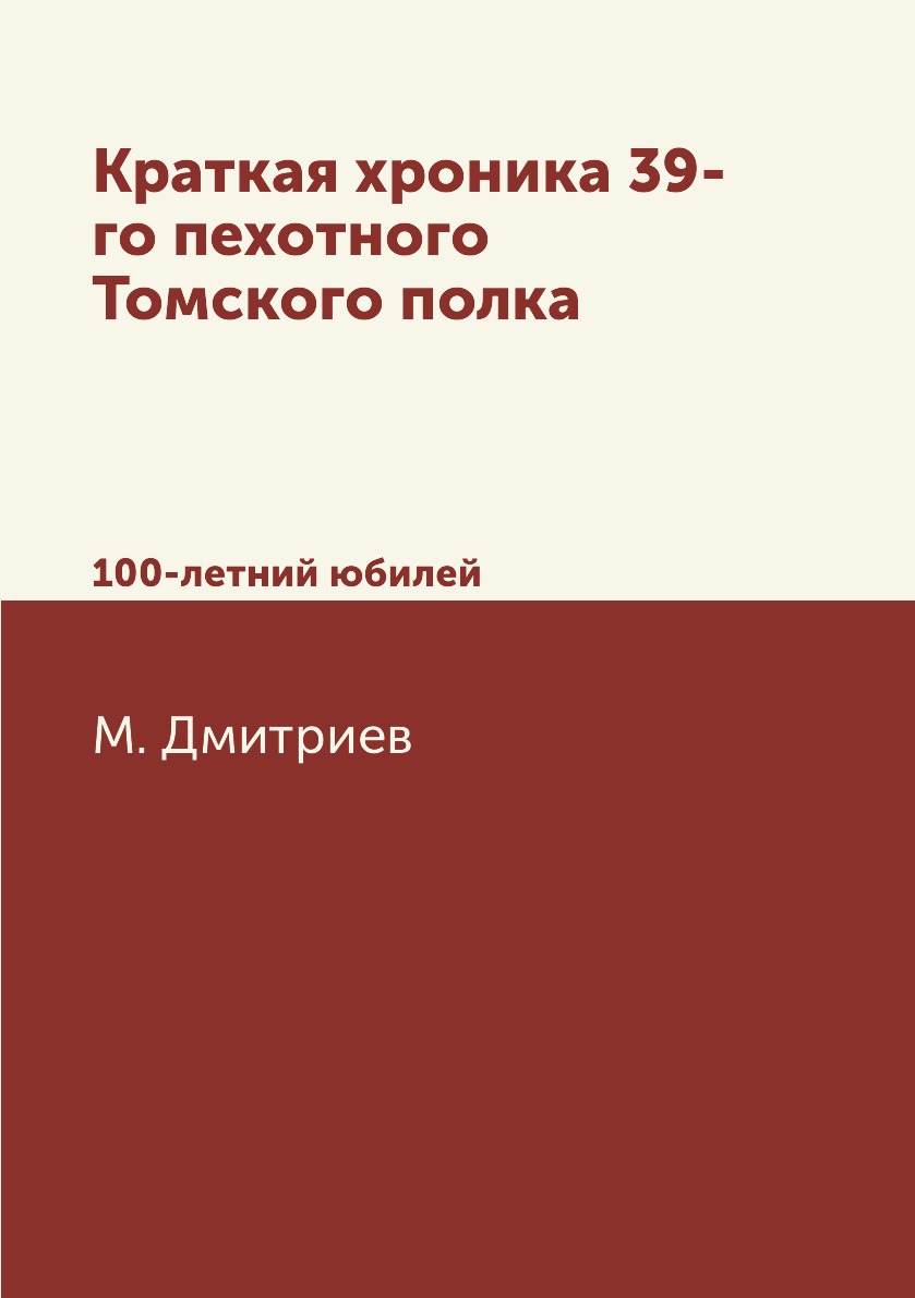 

Книга Краткая хроника 39-го пехотного Томского полка. 100-летний юбилей