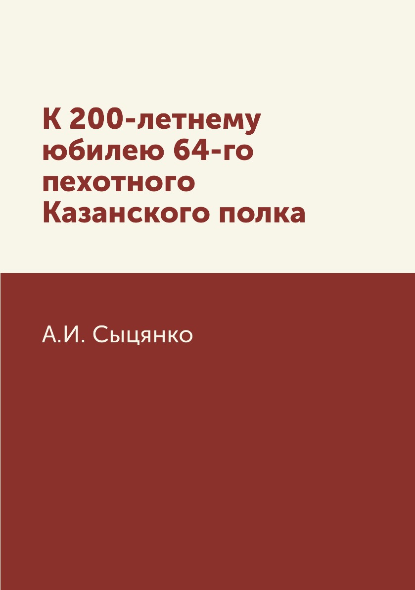 

Книга К 200-летнему юбилею 64-го пехотного Казанского полка