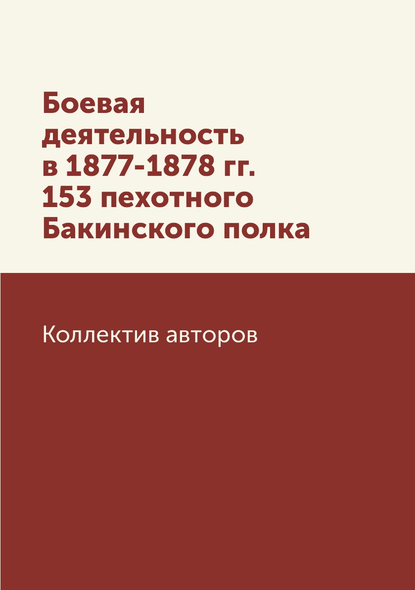 

Книга Боевая деятельность в 1877-1878 гг. 153 пехотного Бакинского полка