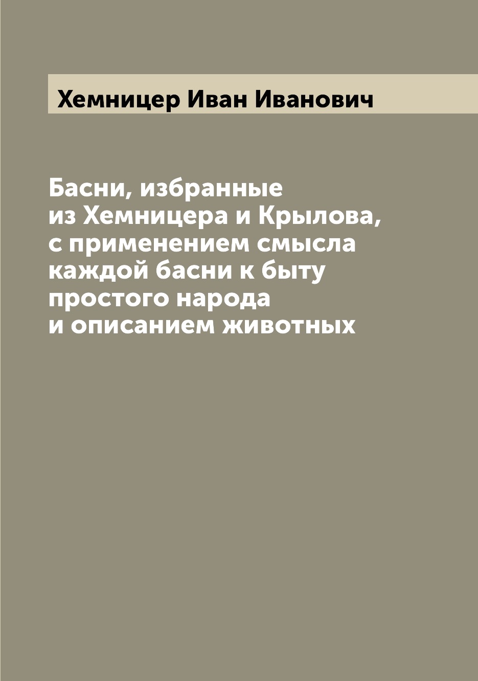 

Басни, избранные из Хемницера и Крылова, с применением смысла каждой басни к быту...