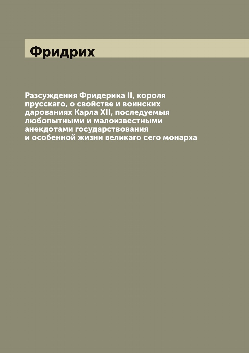 

Разсуждения Фридерика II, короля прусскаго, о свойстве и воинских дарованиях Карл...