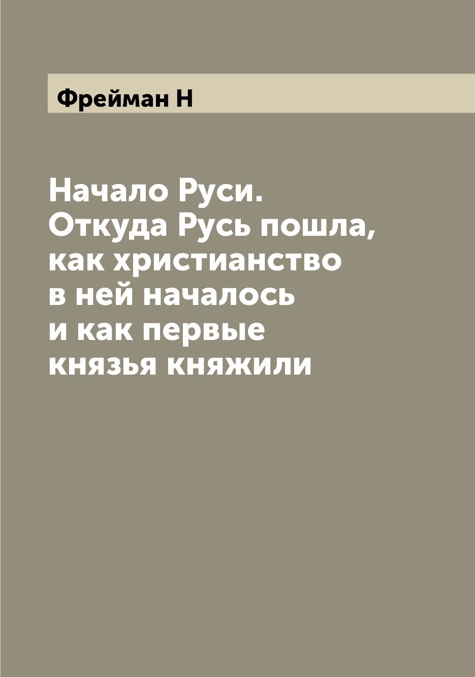 

Книга Начало Руси. Откуда Русь пошла, как христианство в ней началось и как первые княз...