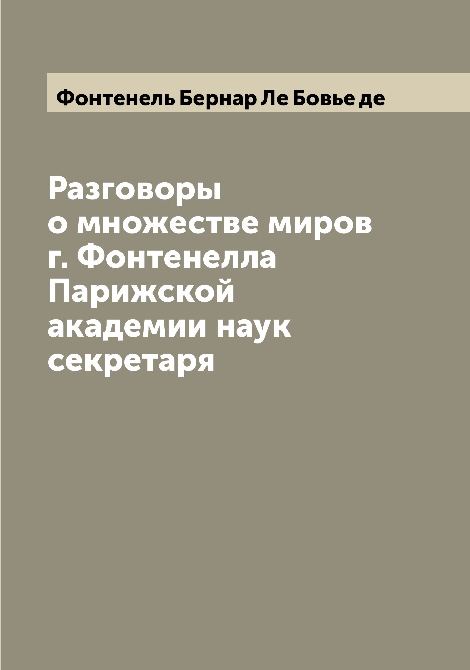 

Разговоры о множестве миров г. Фонтенелла Парижской академии наук секретаря