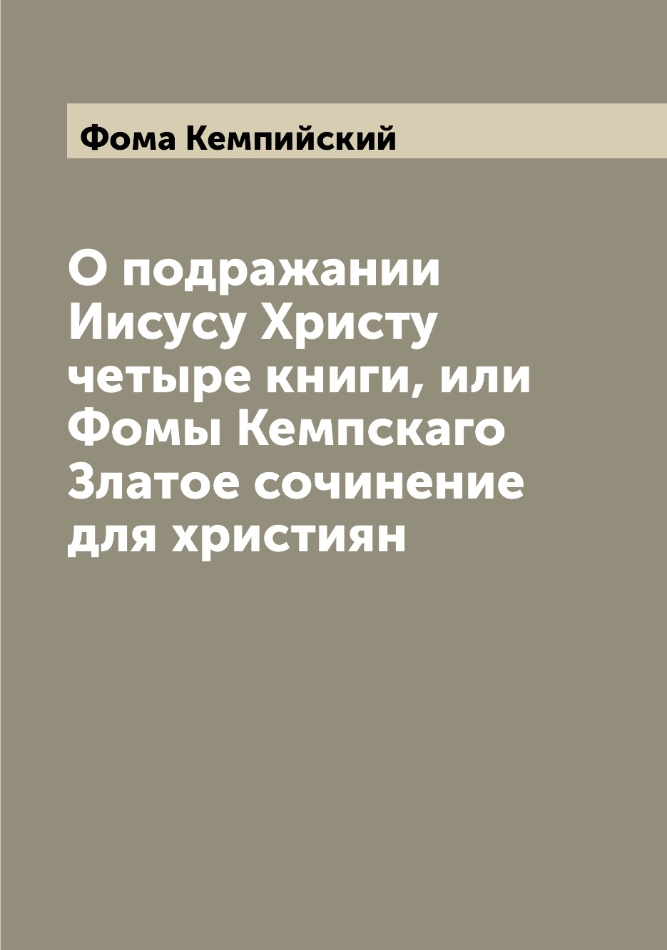 

О подражании Иисусу Христу четыре книги, или Фомы Кемпскаго Златое сочинение для ...