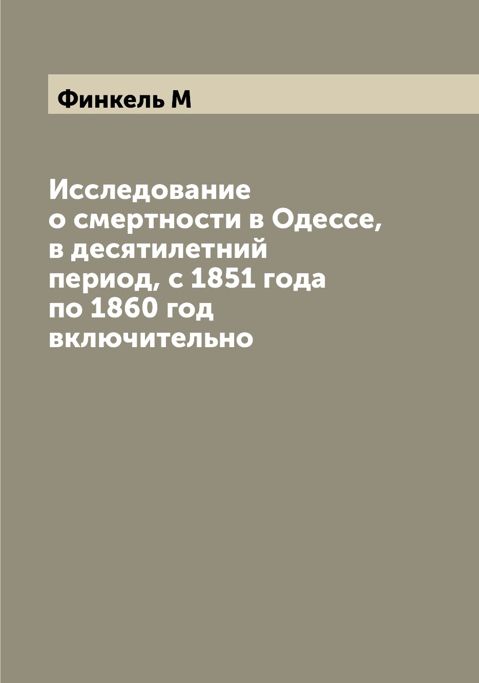 

Исследование о смертности в Одессе, в десятилетний период, с 1851 года по 1860 го...