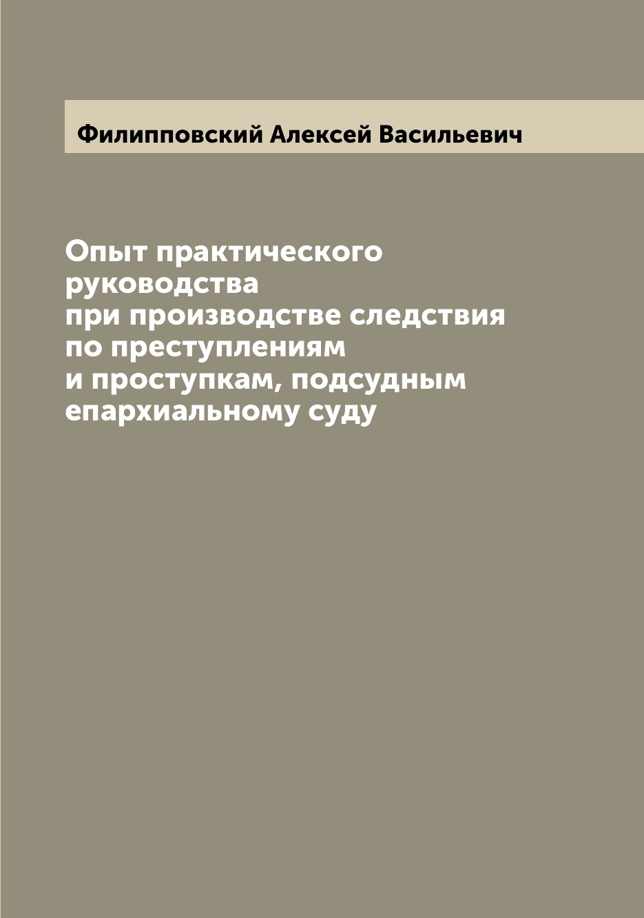 

Книга Опыт практического руководства при производстве следствия по преступлениям и прос...