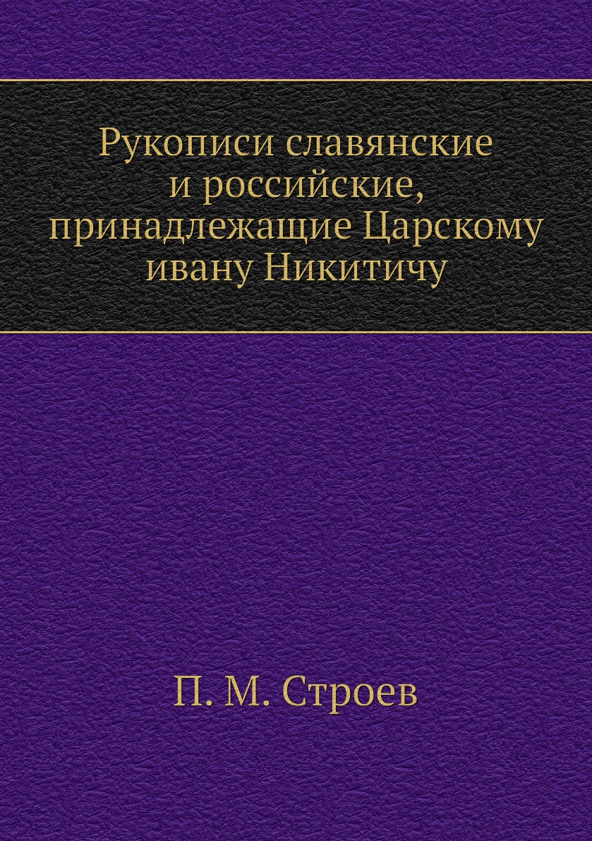 

Книга Рукописи славянские и российские, принадлежащие Царскому ивану Никитичу