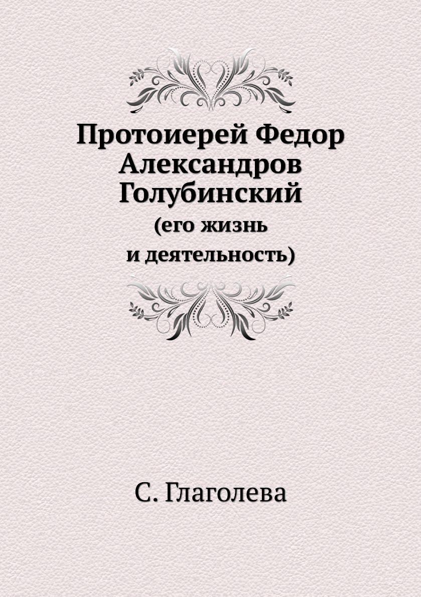 

Книга Протоиерей Федор Александров Голубинский. (его жизнь и деятельность)
