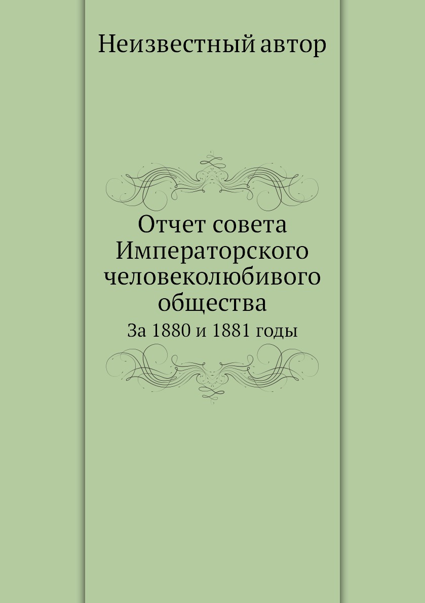 

Книга Отчет совета Императорского человеколюбивого общества. За 1880 и 1881 годы