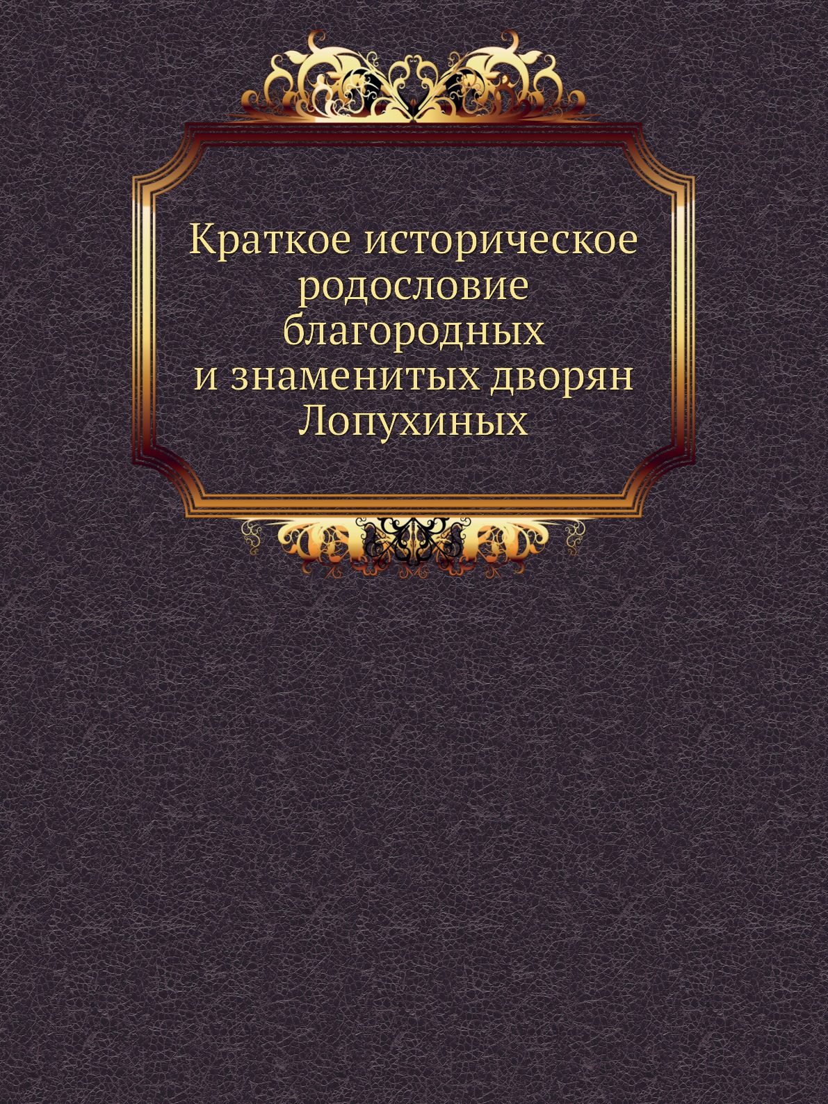 

Краткое историческое родословие благородных и знаменитых дворян Лопухиных