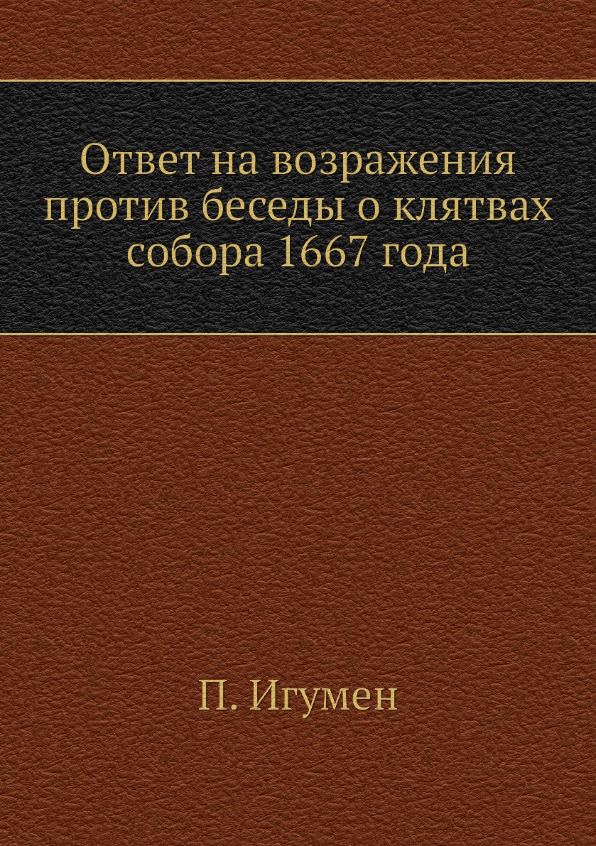 

Книга Ответ на возражения против беседы о клятвах собора 1667 года