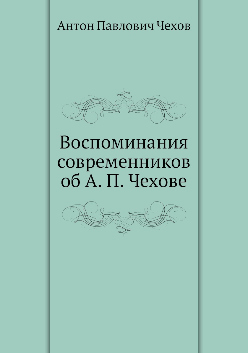 Воспоминания современников о Чехове. Современники Чехова. Воспоминаний об а.п. Чехове.. Тургенев в воспитаниях современников.