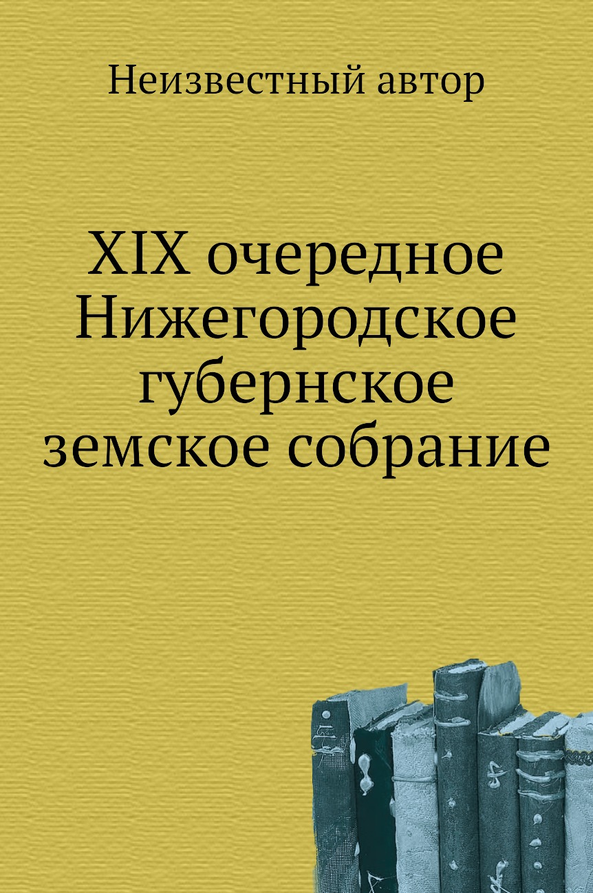 

Книга XIX очередное Нижегородское губернское земское собрание