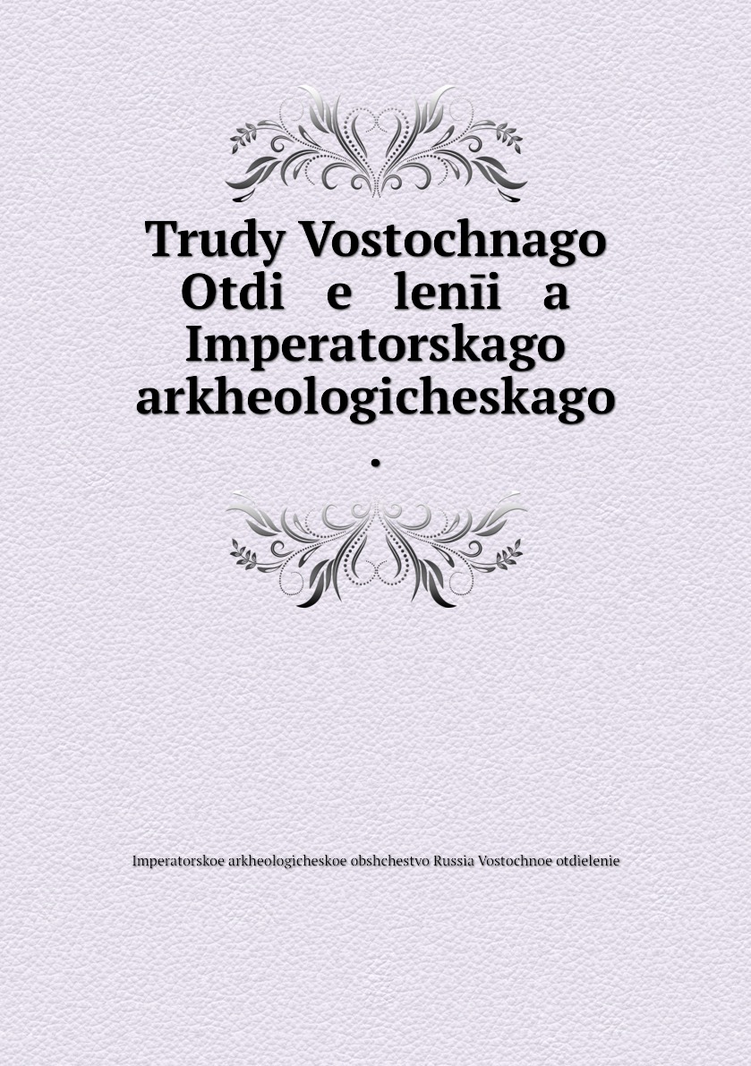 

Книга Trudy Vostochnago Otdi e lenii a Imperatorskago arkheologicheskago .