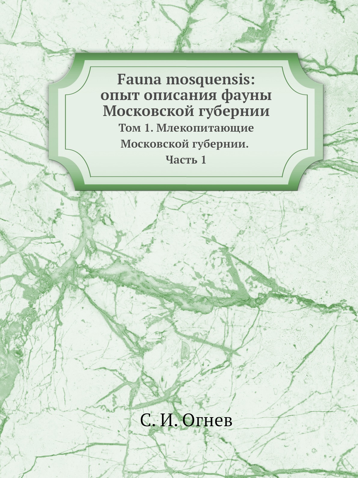 

Fauna mosquensis: опыт описания фауны Московской губернии Том 1 Млекопитающие Огнев