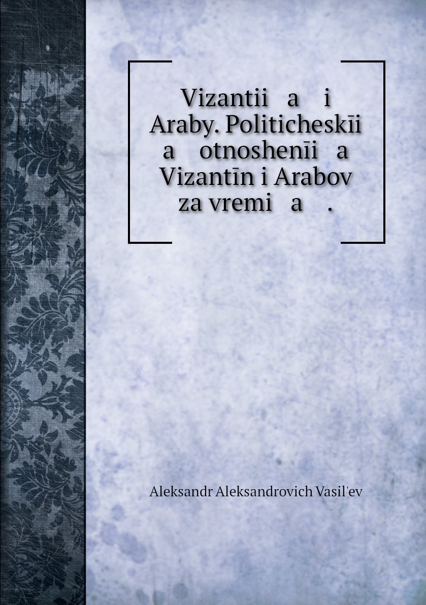 

Книга Vizantii a i Araby. Politicheskii a otnoshenii a Vizantin i Arabov za vremi a .