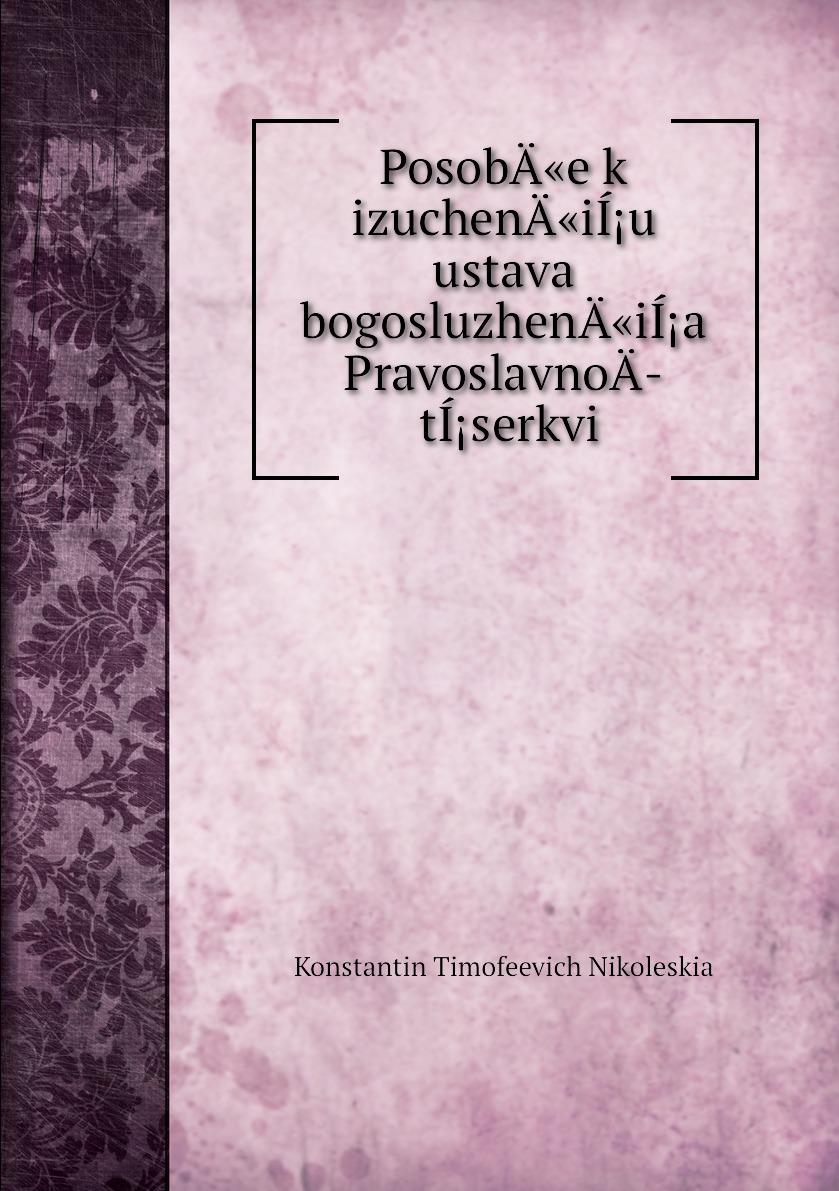 

Книга PosobA«e k izuchenA«iIu ustava bogosluzhenA«iIa PravoslavnoA­ tIserkvi