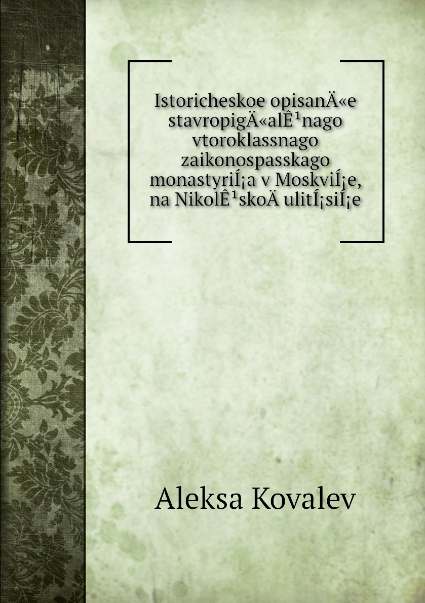 

Книга Istoricheskoe opisanA«e stavropigA«alEnago vtoroklassnago zaikonospasskago monas...