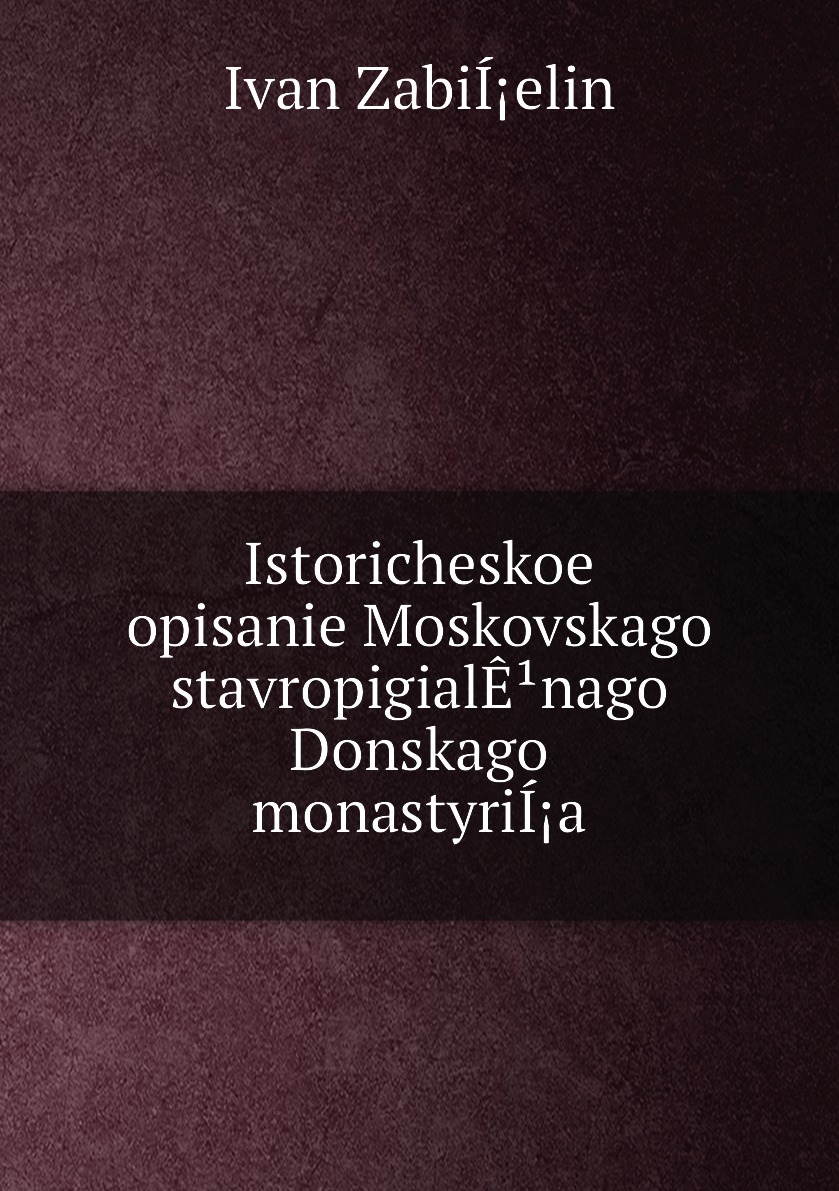 

Книга Istoricheskoe opisanie Moskovskago stavropigialEnago Donskago monastyriIa