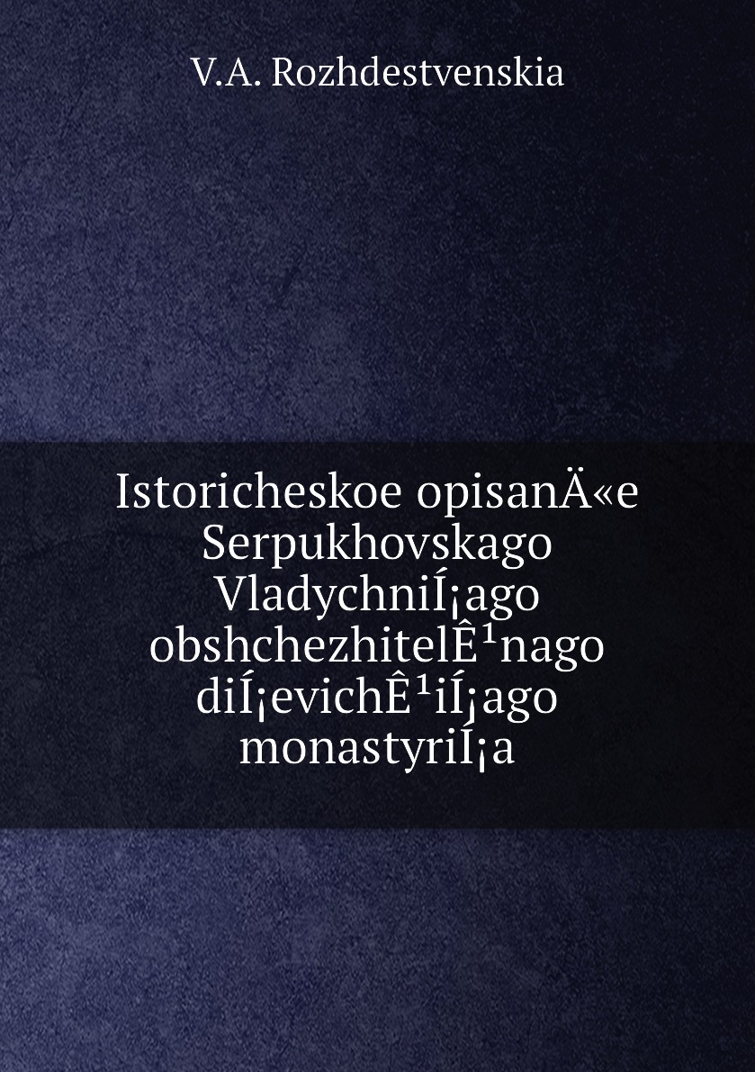 

Книга Istoricheskoe opisanA«e Serpukhovskago VladychniIago obshchezhitelEnago diIevi...