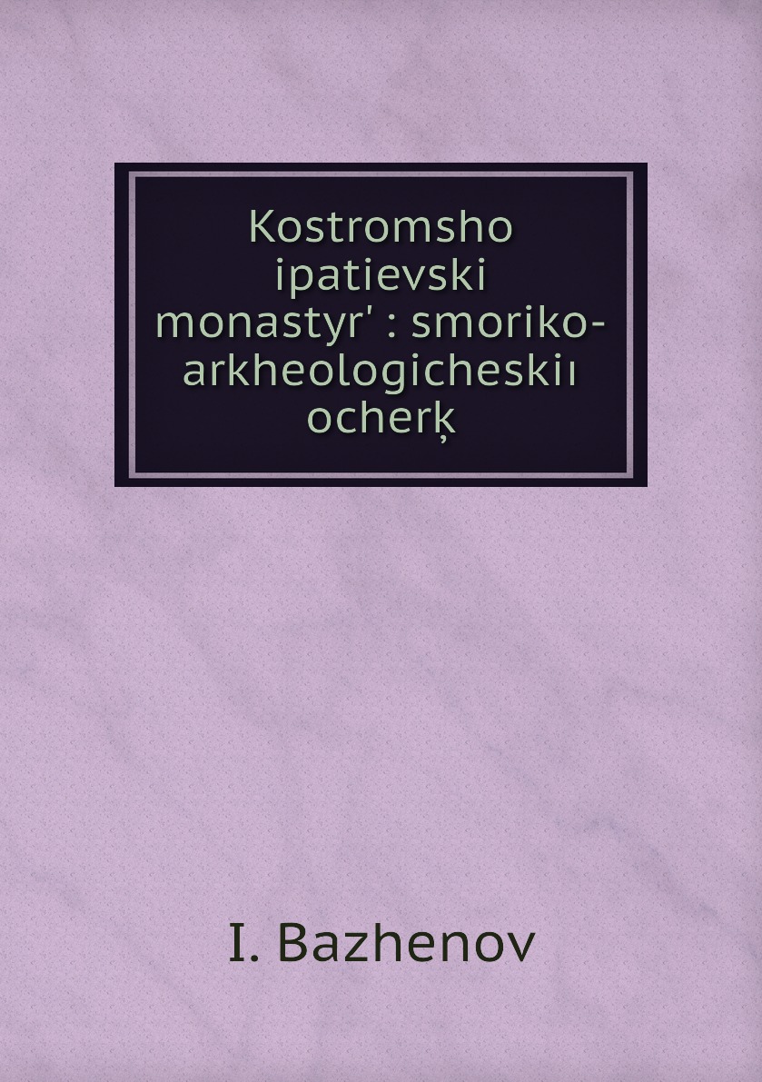 

Книга Kostromshoi ipatievskii monastyr : smoriko-arkheologicheski ocherk