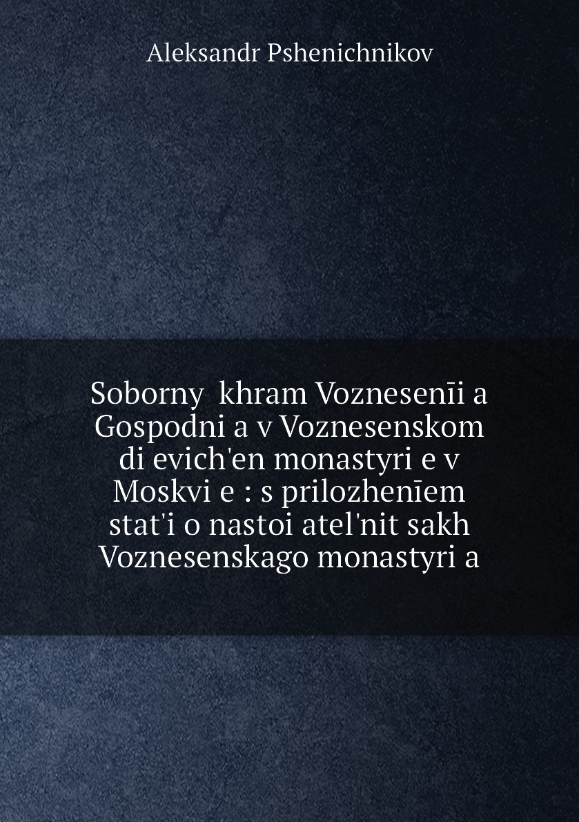 

Книга Sobornyi khram Vozneseniia Gospodnia v Voznesenskom dievichen monastyrie v M...
