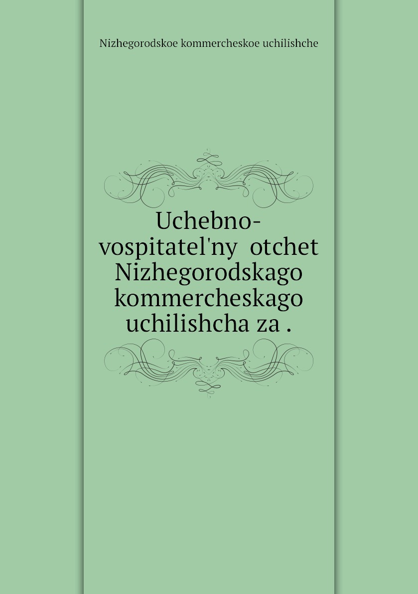 

Книга Uchebno-vospitatelnyi otchet Nizhegorodskago kommercheskago uchilishcha za .