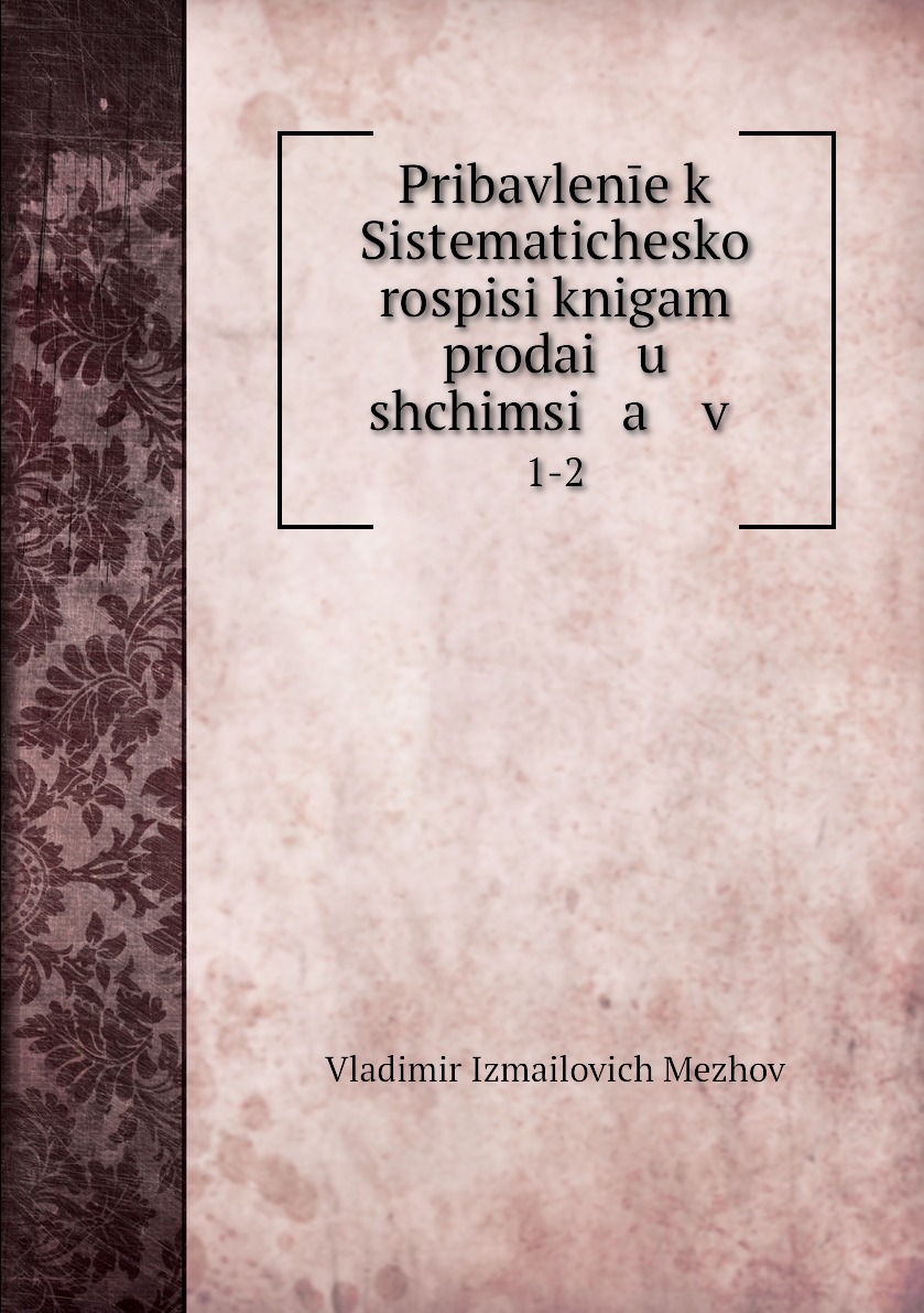 

Книга Pribavlenie k Sistematicheskoi rospisi knigam prodai u shchimsi a v . 1-2