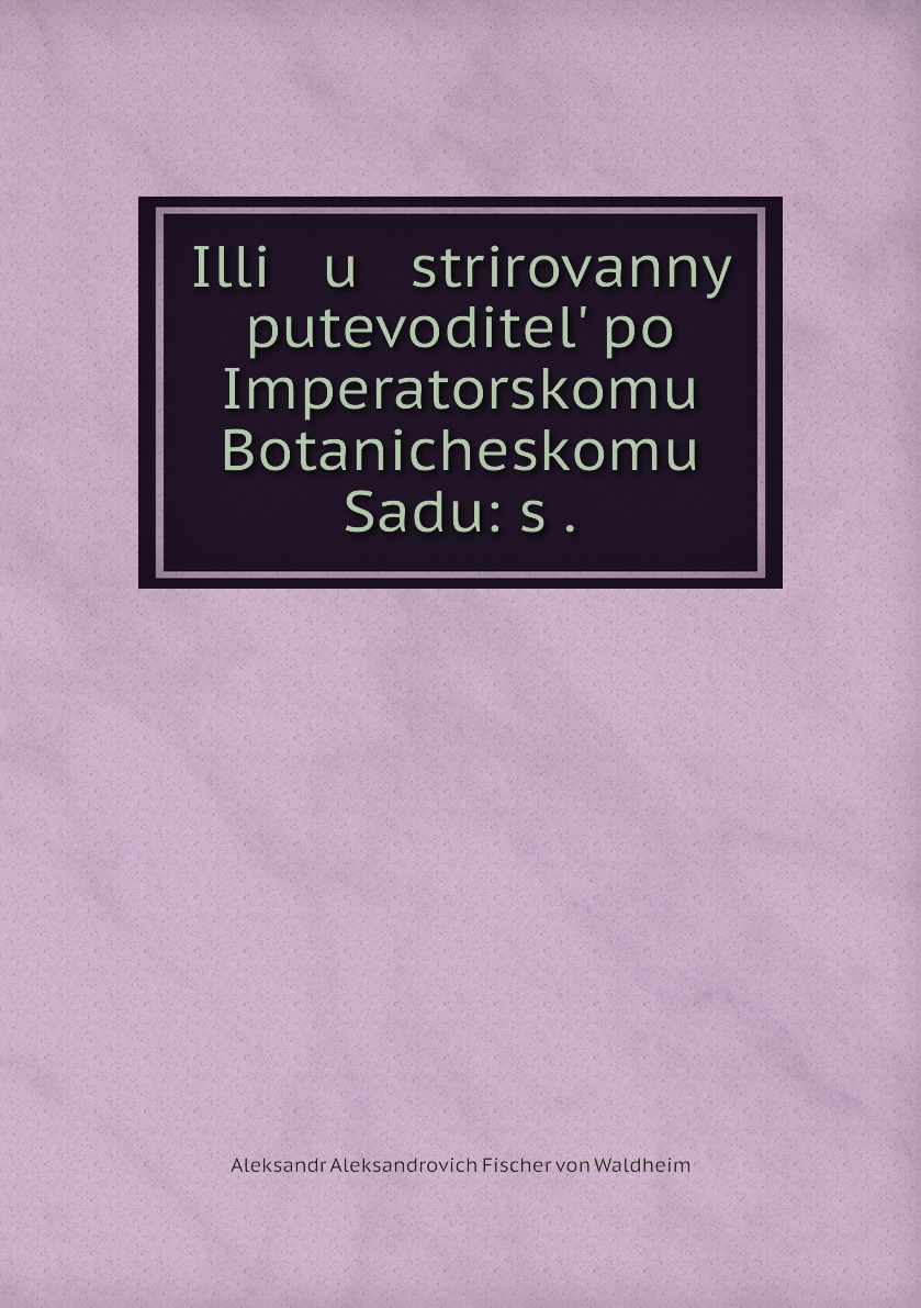 

Книга Illi u strirovannyi putevoditel po Imperatorskomu Botanicheskomu Sadu: s .