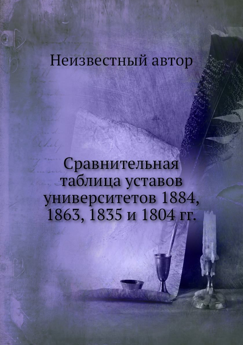 

Книга Сравнительная таблица уставов университетов 1884, 1863, 1835 и 1804 гг.