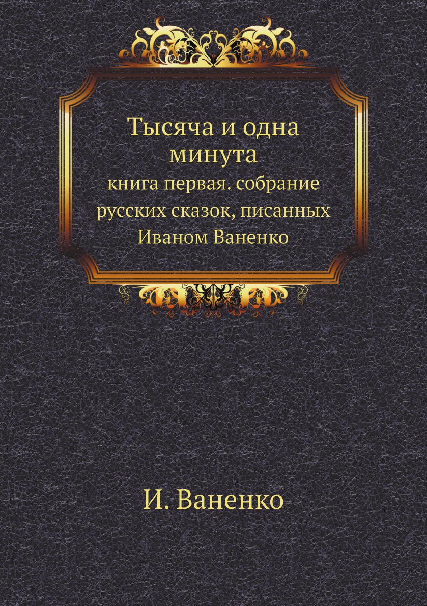 

Тысяча и одна минута. книга первая. собрание русских сказок, писанных Иваном Ваненко