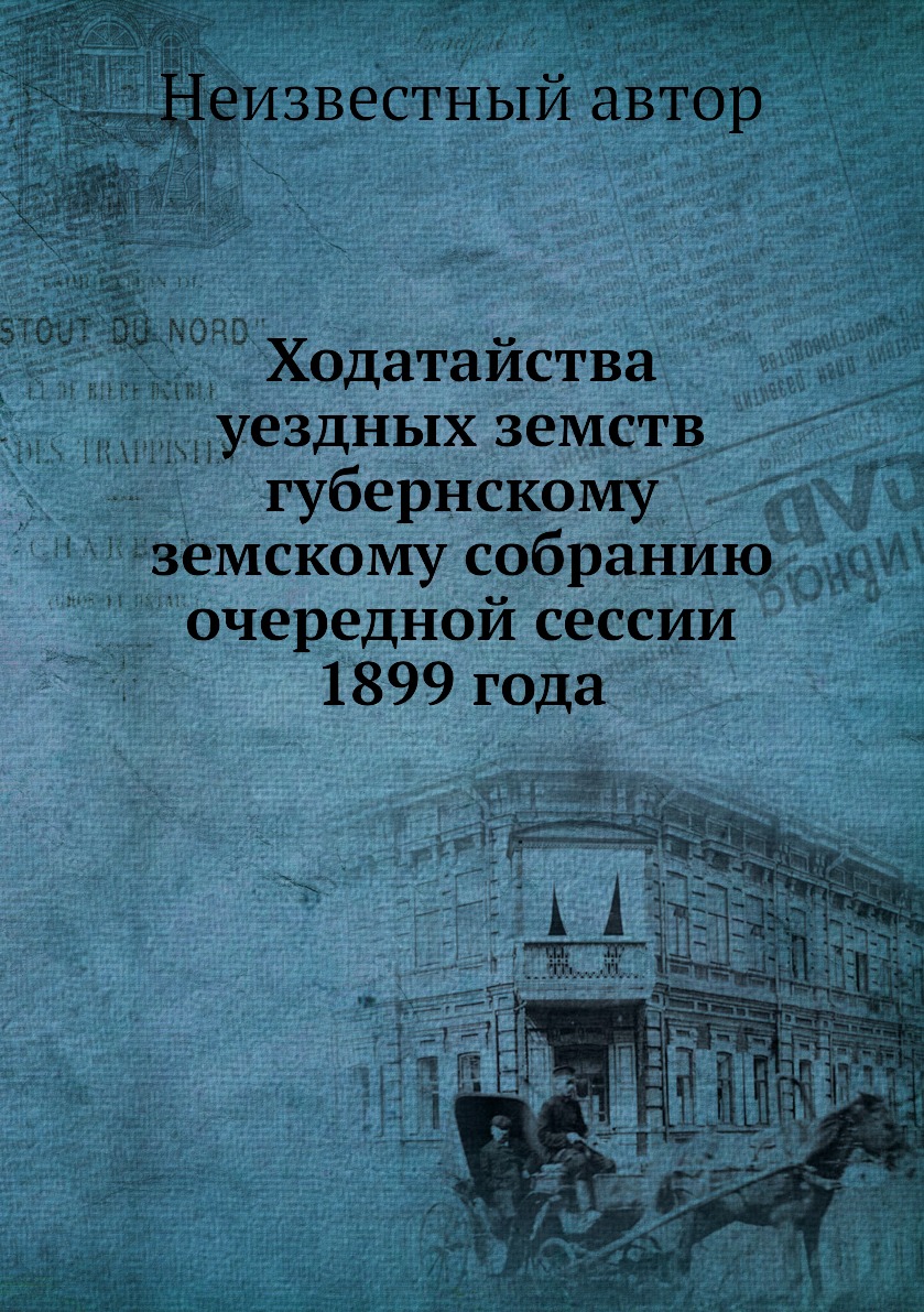

Книга Ходатайства уездных земств губернскому земскому собранию очередной сессии 1899 года