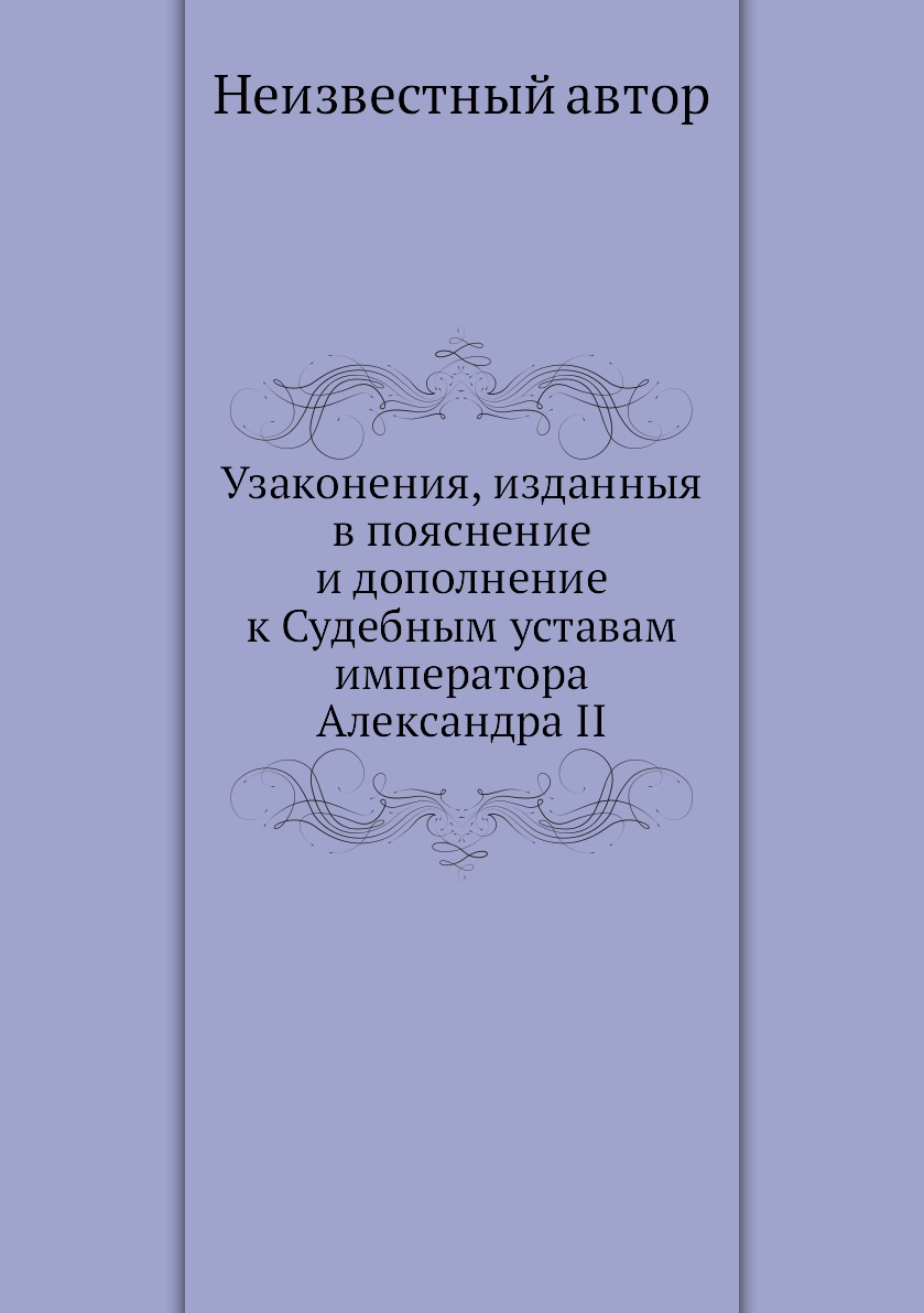 

Книга Узаконения, изданныя в пояснение и дополнение к Судебным уставам императора Алекс...