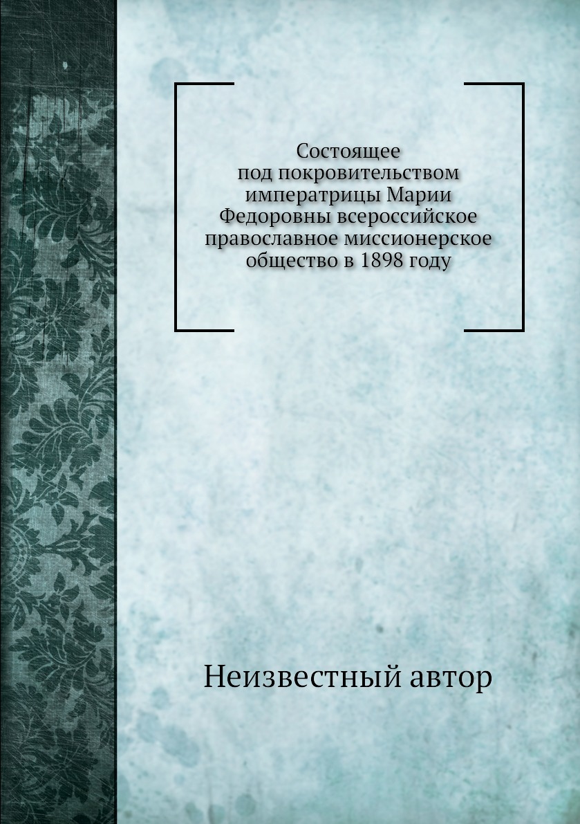 

Книга Состоящее под покровительством императрицы Марии Федоровны всероссийское правосла...