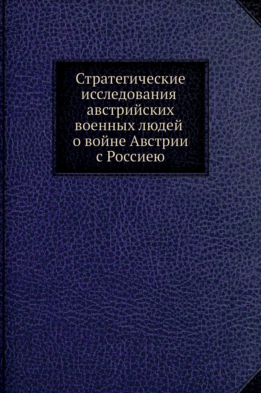 

Книга Стратегические исследования австрийских военных людей о войне Австрии с Россиею
