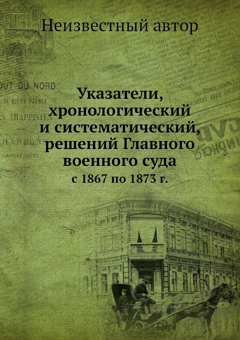 

Указатели, хронологический и систематический, решений Главного военного суда. с 1...