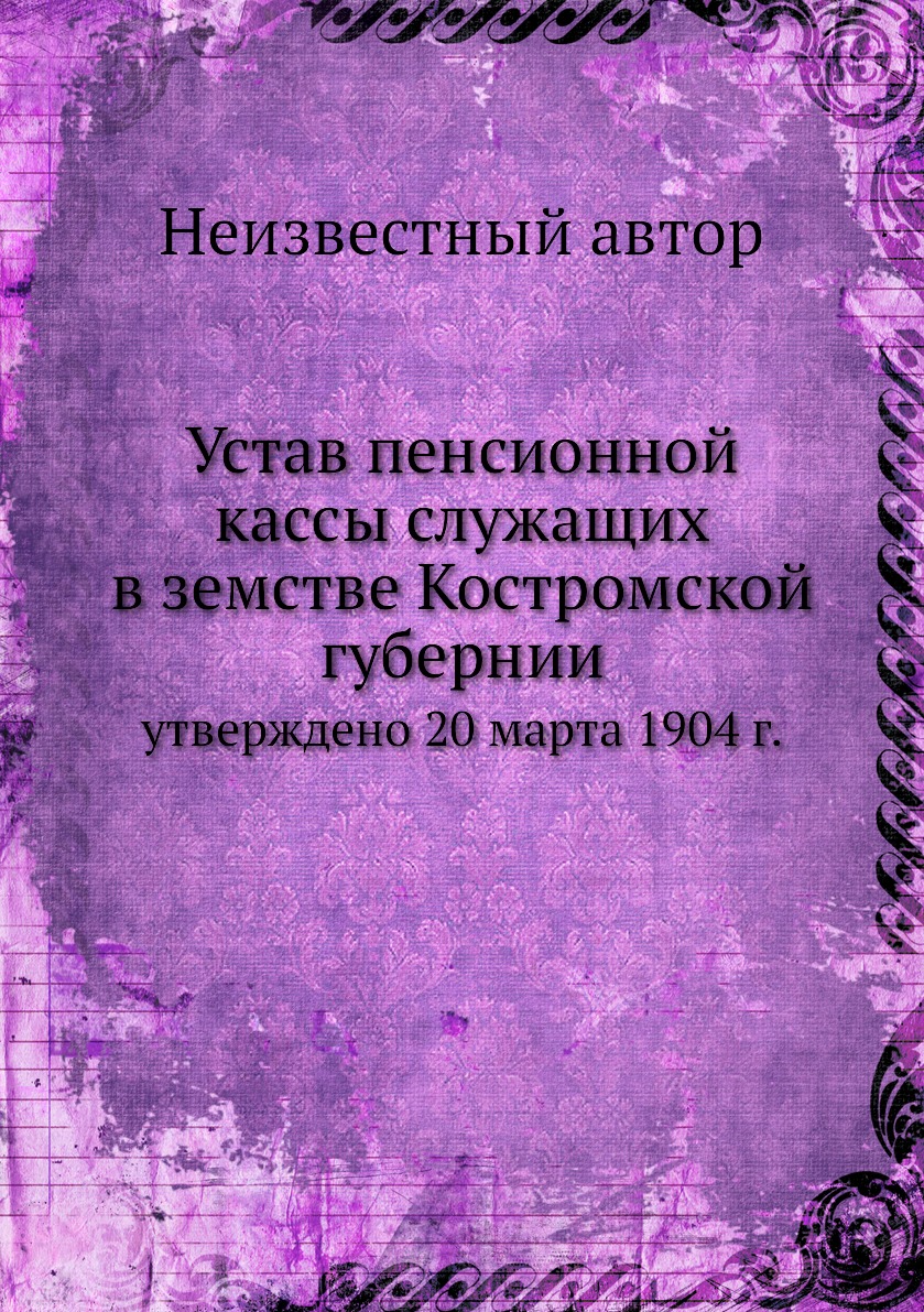 

Устав пенсионной кассы служащих в земстве Костромской губернии. утверждено 20 мар...