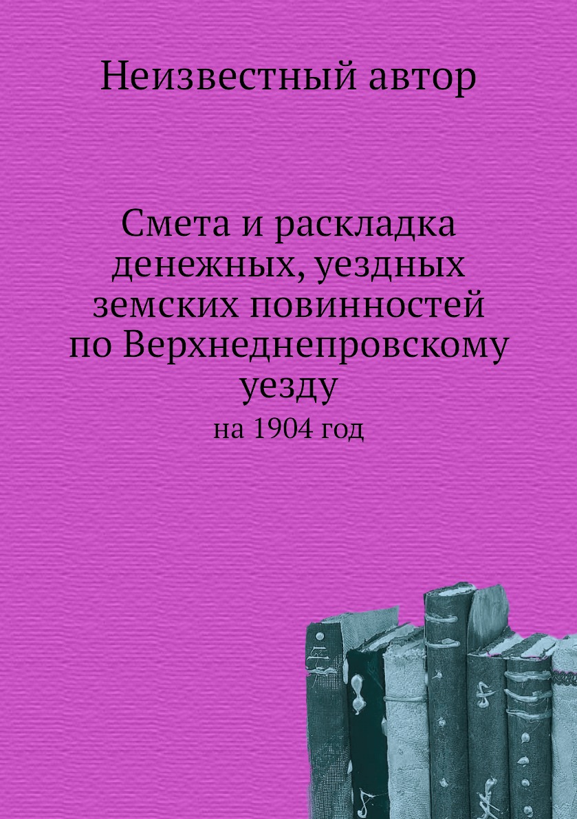 

Книга Смета и раскладка денежных, уездных земских повинностей по Верхнеднепровскому уез...
