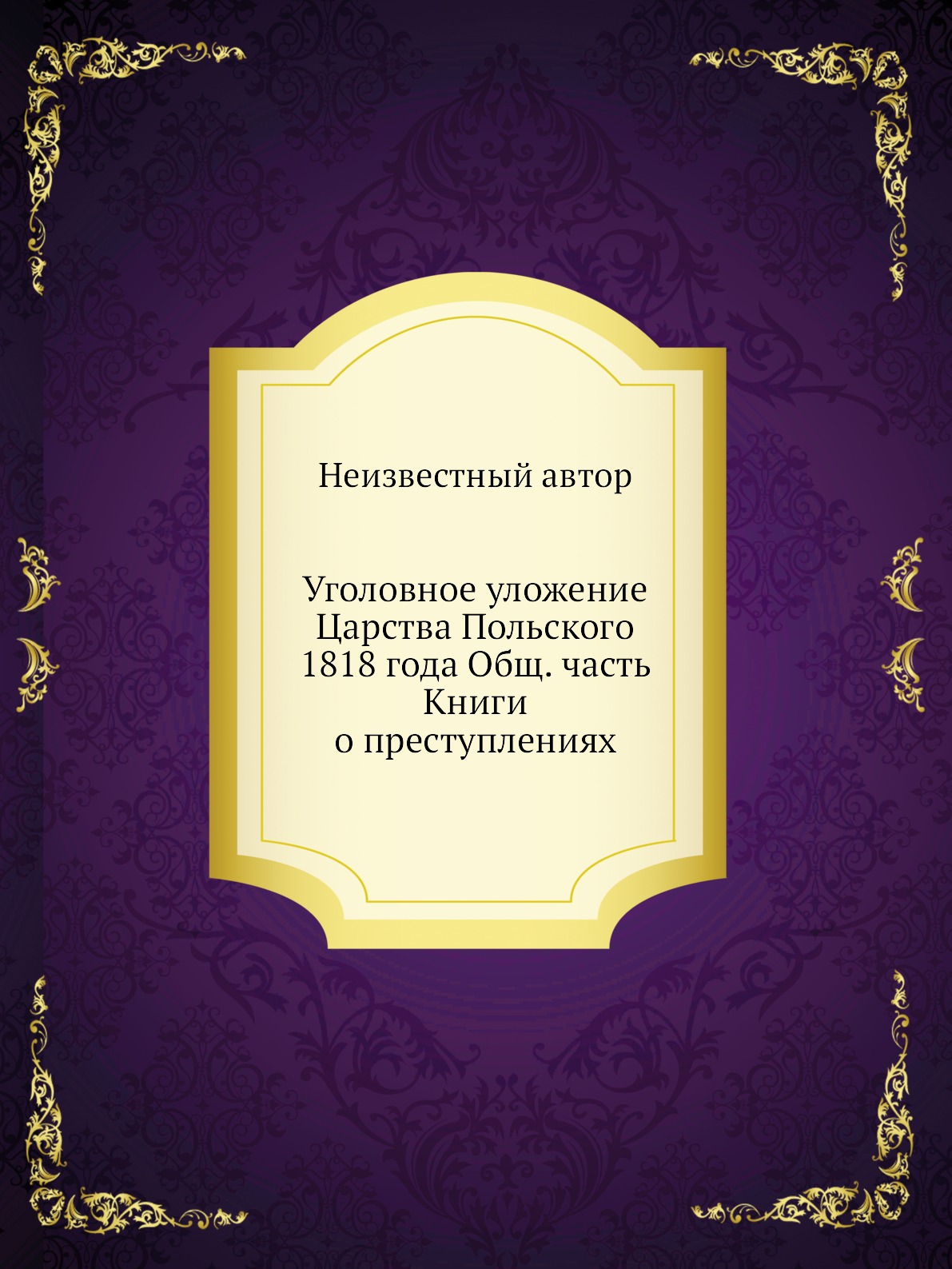 

Книга Уголовное уложение Царства Польского 1818 года Общ. часть Книги о преступлениях