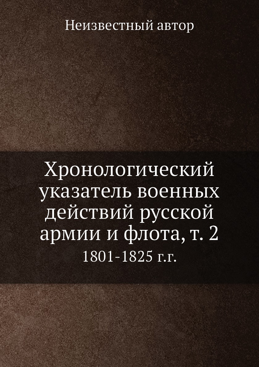 

Книга Хронологический указатель военных действий русcкой армии и флота, т. 2. 1801-1825...