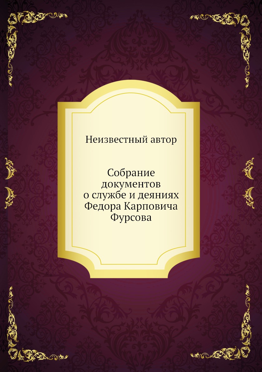 

Книга Собрание документов о службе и деяниях Федора Карповича Фурсова