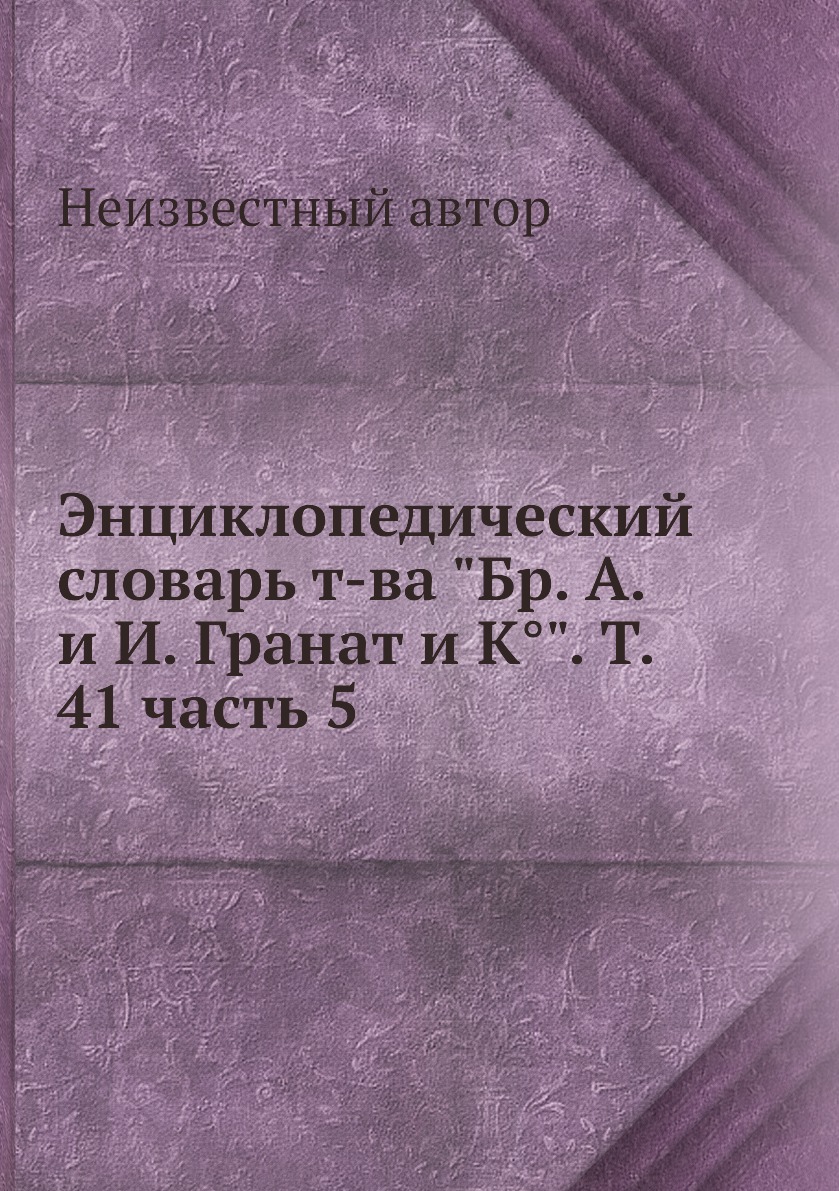 

Книга Энциклопедический словарь т-ва Бр. А. и И. Гранат и К°. Т. 41 часть 5