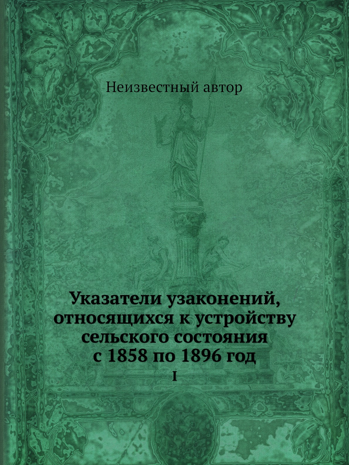 

Книга Указатели узаконений, относящихся к устройству сельского состояния с 1858 по 1896...